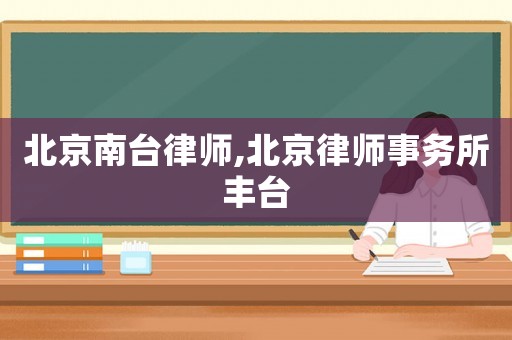 北京南臺律師,北京律師事務(wù)所豐臺