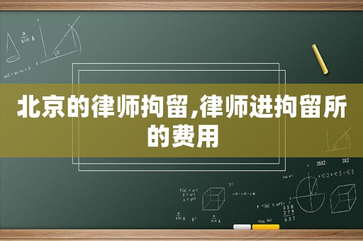 北京的律師拘留,律師進(jìn)拘留所的費(fèi)用
