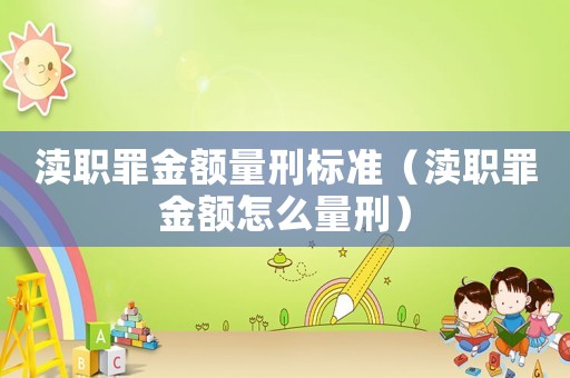 瀆職罪金額量刑標(biāo)準(zhǔn)（瀆職罪金額怎么量刑）