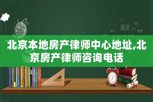 北京本地房產(chǎn)律師中心地址,北京房產(chǎn)律師咨詢電話