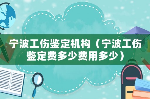 寧波工傷鑒定機(jī)構(gòu)（寧波工傷鑒定費(fèi)多少費(fèi)用多少）