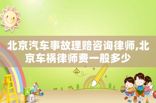 北京汽車事故理賠咨詢律師,北京車禍律師費一般多少
