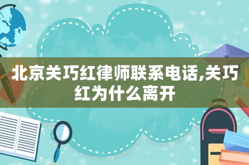 北京關(guān)巧紅律師聯(lián)系電話,關(guān)巧紅為什么離開(kāi)