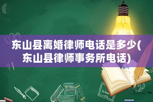 東山縣離婚律師電話是多少(東山縣律師事務(wù)所電話)