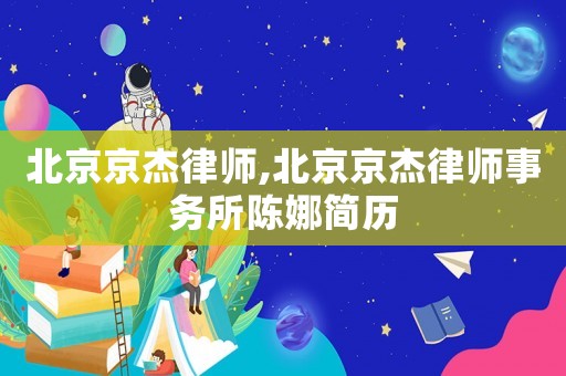 北京京杰律師,北京京杰律師事務(wù)所陳娜簡歷