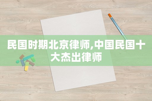 民國(guó)時(shí)期北京律師,中國(guó)民國(guó)十大杰出律師