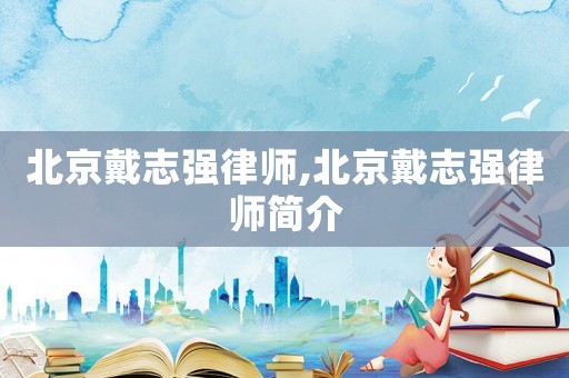 北京戴志強律師,北京戴志強律師簡介