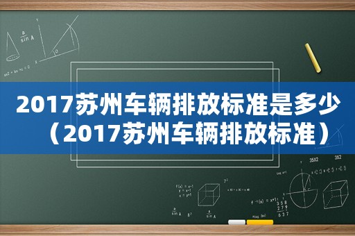 2017蘇州車(chē)輛排放標(biāo)準(zhǔn)是多少（2017蘇州車(chē)輛排放標(biāo)準(zhǔn)）