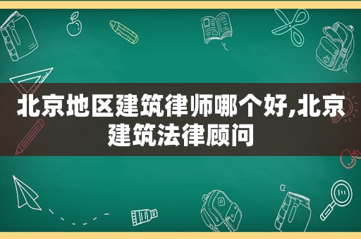 北京地區(qū)建筑律師哪個(gè)好,北京建筑法律顧問(wèn)
