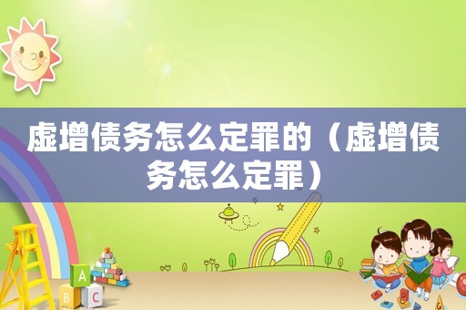 虛增債務(wù)怎么定罪的（虛增債務(wù)怎么定罪）