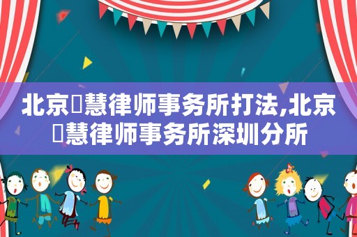 北京滳慧律師事務(wù)所打法,北京滳慧律師事務(wù)所深圳分所