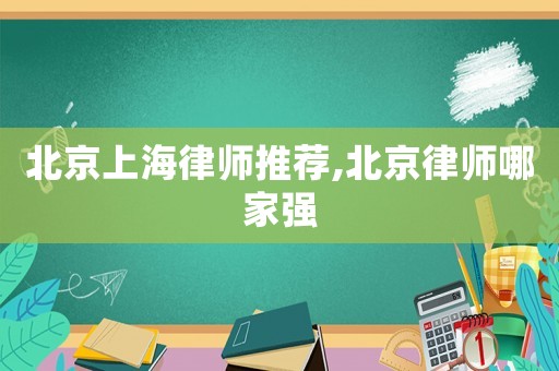北京上海律師推薦,北京律師哪家強(qiáng)