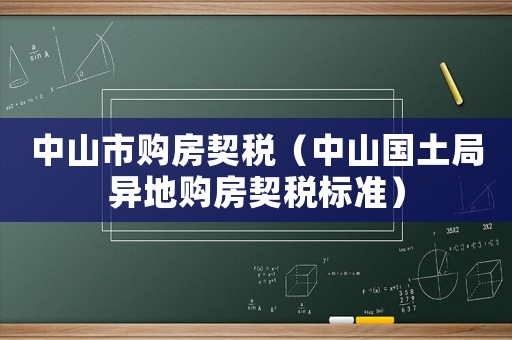 中山市購房契稅（中山國土局異地購房契稅標(biāo)準(zhǔn)）