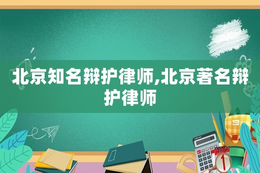 北京知名辯護(hù)律師,北京著名辯護(hù)律師