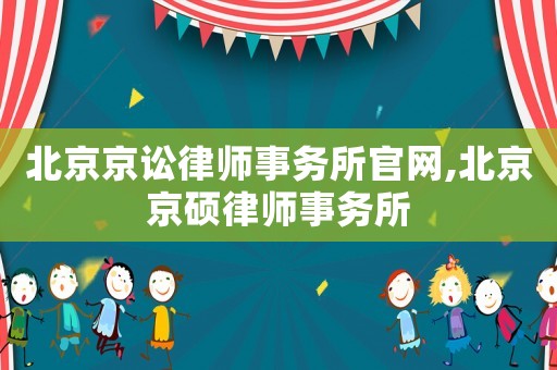 北京京訟律師事務所官網(wǎng),北京京碩律師事務所