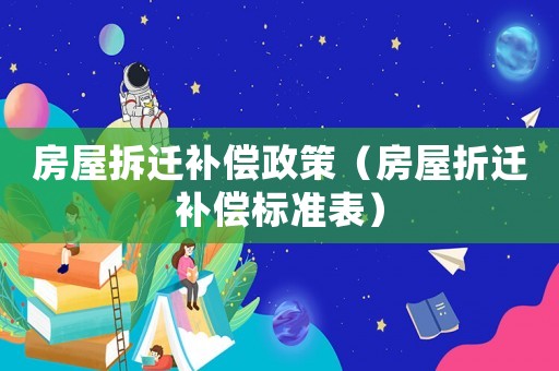 房屋拆遷補(bǔ)償政策（房屋折遷補(bǔ)償標(biāo)準(zhǔn)表）