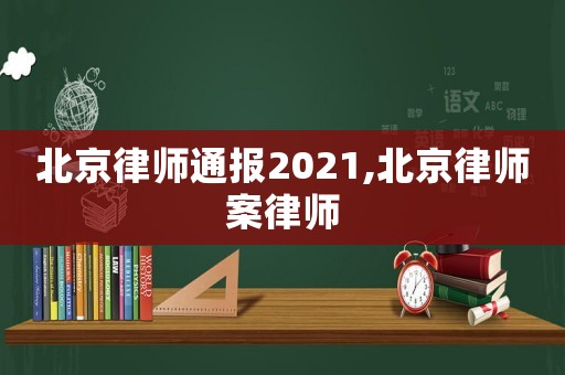 北京律師通報(bào)2021,北京律師案律師