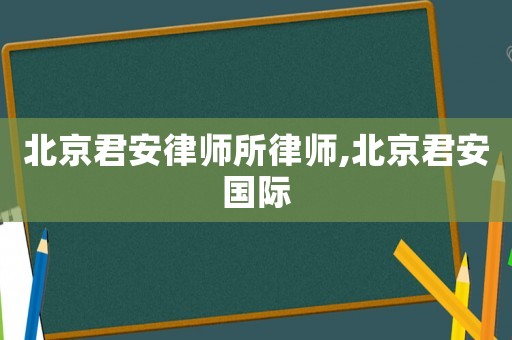 北京君安律師所律師,北京君安國(guó)際