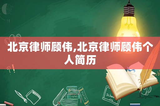 北京律師顧偉,北京律師顧偉個(gè)人簡(jiǎn)歷
