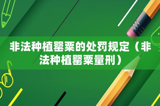 非法種植罌粟的處罰規(guī)定（非法種植罌粟量刑）