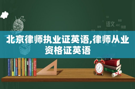 北京律師執(zhí)業(yè)證英語,律師從業(yè)資格證英語