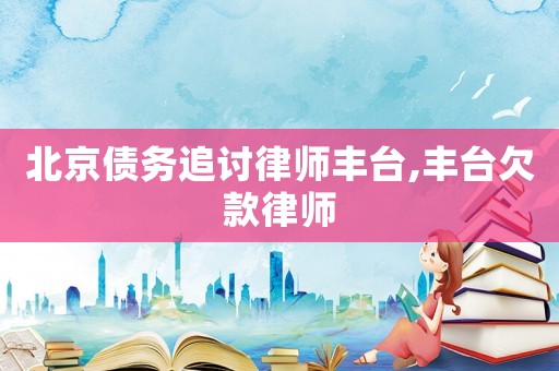 北京債務(wù)追討律師豐臺(tái),豐臺(tái)欠款律師