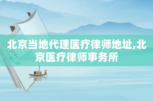 北京當地代理醫(yī)療律師地址,北京醫(yī)療律師事務所
