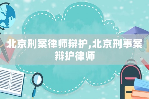 北京刑案律師辯護(hù),北京刑事案辯護(hù)律師