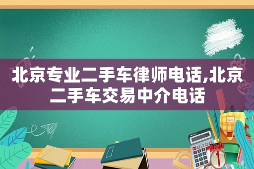 北京專業(yè)二手車律師電話,北京二手車交易中介電話