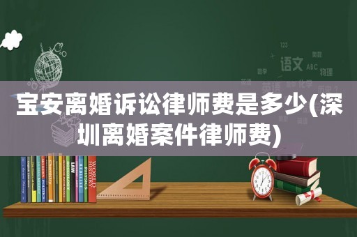 寶安離婚訴訟律師費是多少(深圳離婚案件律師費)