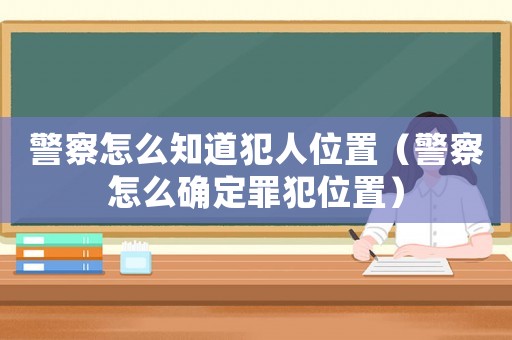 警察怎么知道犯人位置（警察怎么確定罪犯位置）