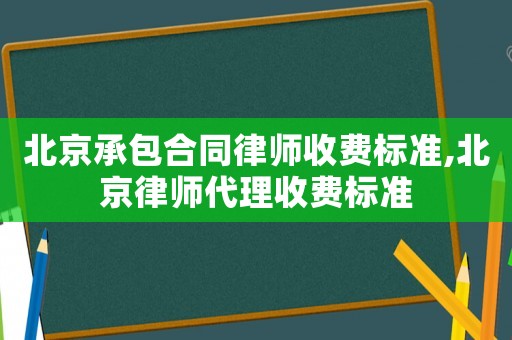 北京承包合同律師收費(fèi)標(biāo)準(zhǔn),北京律師代理收費(fèi)標(biāo)準(zhǔn)