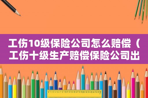 工傷10級(jí)保險(xiǎn)公司怎么賠償（工傷十級(jí)生產(chǎn)賠償保險(xiǎn)公司出多少錢(qián)）