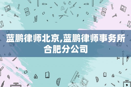 藍鵬律師北京,藍鵬律師事務所合肥分公司