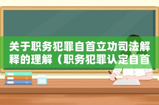 關(guān)于職務(wù)犯罪自首立功司法解釋的理解（職務(wù)犯罪認(rèn)定自首標(biāo)準(zhǔn)不一）