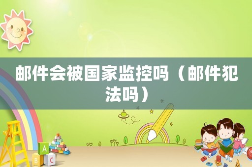 郵件會(huì)被國(guó)家監(jiān)控嗎（郵件犯法嗎）