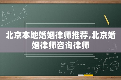 北京本地婚姻律師推薦,北京婚姻律師咨詢律師