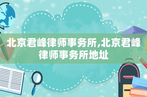 北京君峰律師事務(wù)所,北京君峰律師事務(wù)所地址