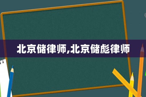 北京儲(chǔ)律師,北京儲(chǔ)彪律師