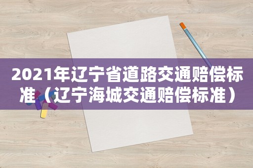 2021年遼寧省道路交通賠償標(biāo)準(zhǔn)（遼寧海城交通賠償標(biāo)準(zhǔn)）