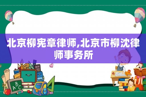 北京柳憲章律師,北京市柳沈律師事務所