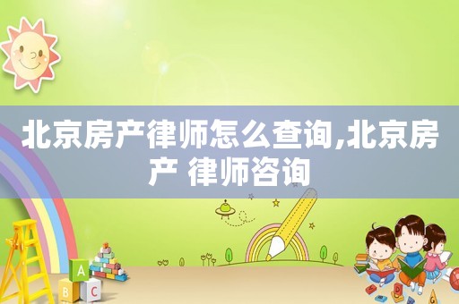北京房產(chǎn)律師怎么查詢,北京房產(chǎn) 律師咨詢