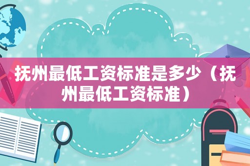 撫州最低工資標(biāo)準(zhǔn)是多少（撫州最低工資標(biāo)準(zhǔn)）