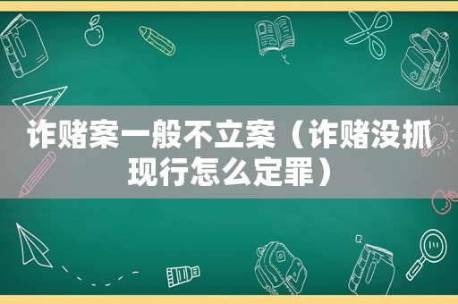 詐賭案一般不立案（詐賭沒抓現(xiàn)行怎么定罪）