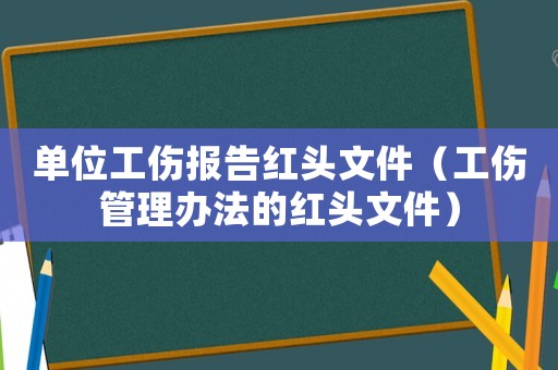 單位工傷報(bào)告紅頭文件（工傷管理辦法的紅頭文件）