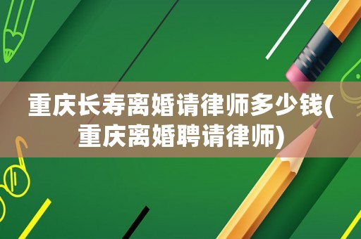重慶長壽離婚請律師多少錢(重慶離婚聘請律師)