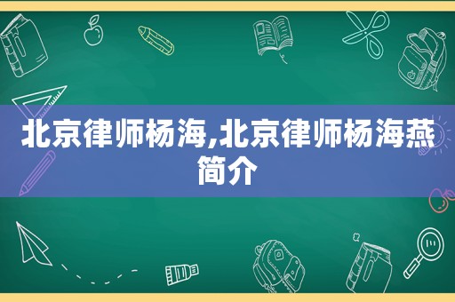 北京律師楊海,北京律師楊海燕簡(jiǎn)介