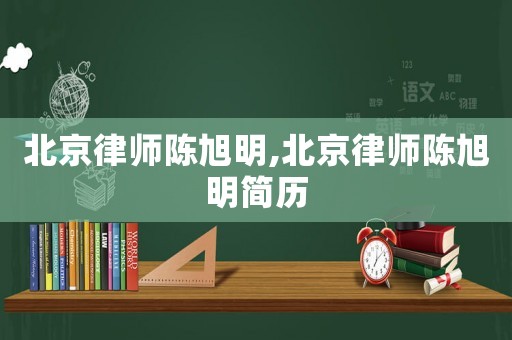 北京律師陳旭明,北京律師陳旭明簡(jiǎn)歷