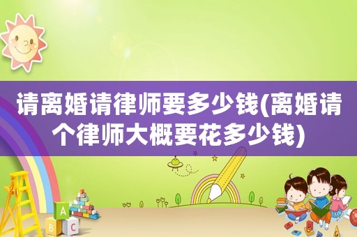 請(qǐng)離婚請(qǐng)律師要多少錢(離婚請(qǐng)個(gè)律師大概要花多少錢)