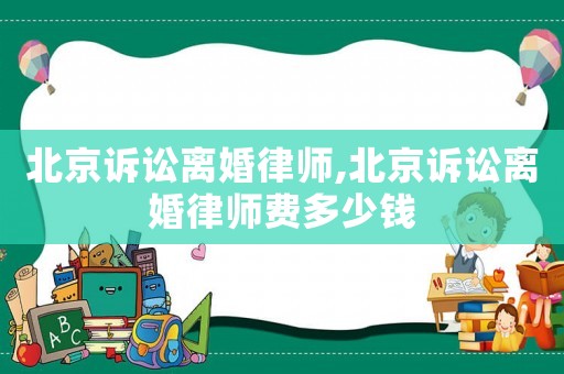 北京訴訟離婚律師,北京訴訟離婚律師費(fèi)多少錢